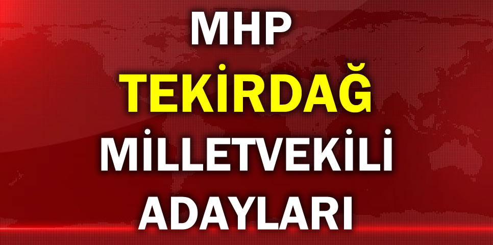 MİLLİYETÇİ HAREKET PARTİSİ TEKİRDAĞ MİLLETVEKİLİ ADAY LİSTESİ